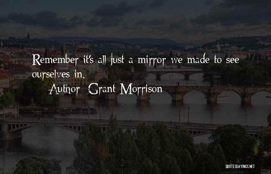 Grant Morrison Quotes: Remember It's All Just A Mirror We Made To See Ourselves In.