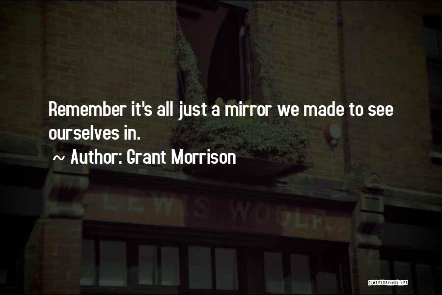 Grant Morrison Quotes: Remember It's All Just A Mirror We Made To See Ourselves In.