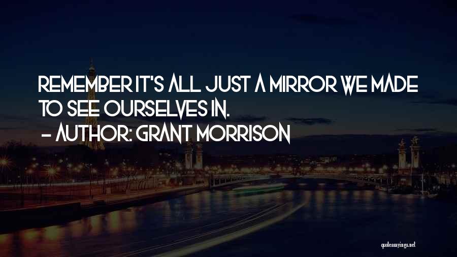 Grant Morrison Quotes: Remember It's All Just A Mirror We Made To See Ourselves In.