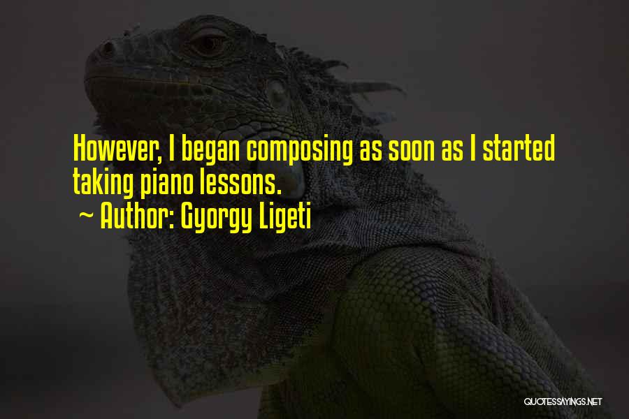 Gyorgy Ligeti Quotes: However, I Began Composing As Soon As I Started Taking Piano Lessons.