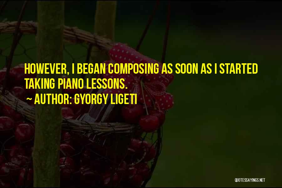 Gyorgy Ligeti Quotes: However, I Began Composing As Soon As I Started Taking Piano Lessons.