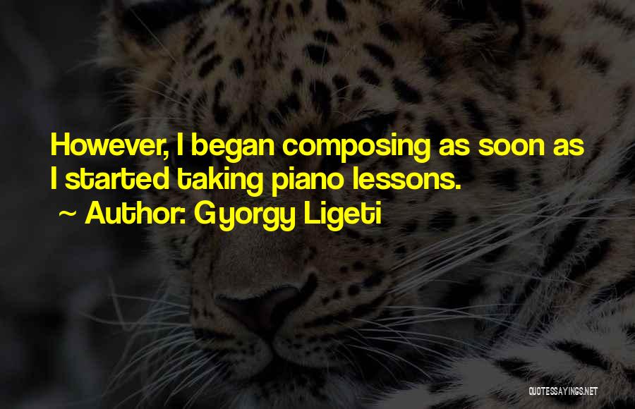 Gyorgy Ligeti Quotes: However, I Began Composing As Soon As I Started Taking Piano Lessons.