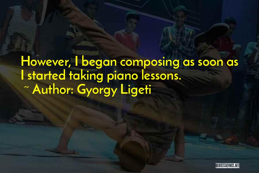 Gyorgy Ligeti Quotes: However, I Began Composing As Soon As I Started Taking Piano Lessons.