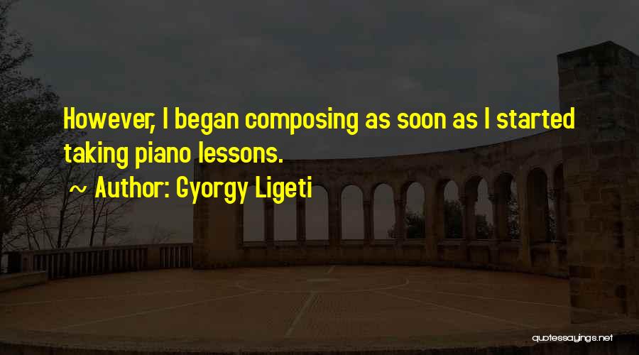 Gyorgy Ligeti Quotes: However, I Began Composing As Soon As I Started Taking Piano Lessons.