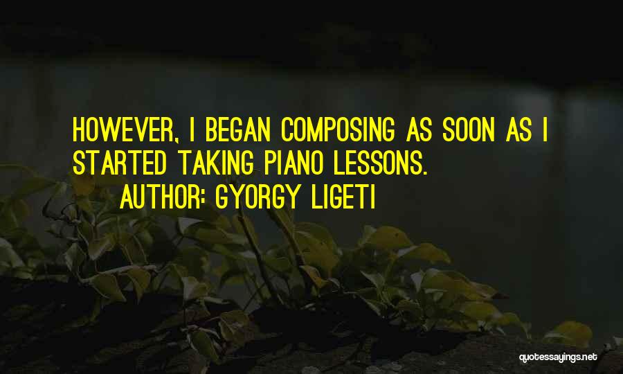 Gyorgy Ligeti Quotes: However, I Began Composing As Soon As I Started Taking Piano Lessons.