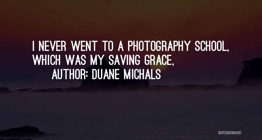 Duane Michals Quotes: I Never Went To A Photography School, Which Was My Saving Grace,