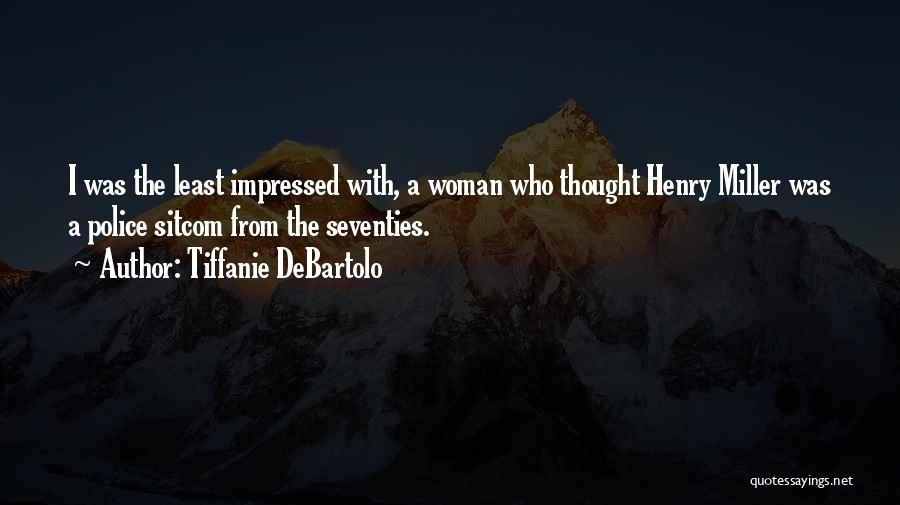 Tiffanie DeBartolo Quotes: I Was The Least Impressed With, A Woman Who Thought Henry Miller Was A Police Sitcom From The Seventies.