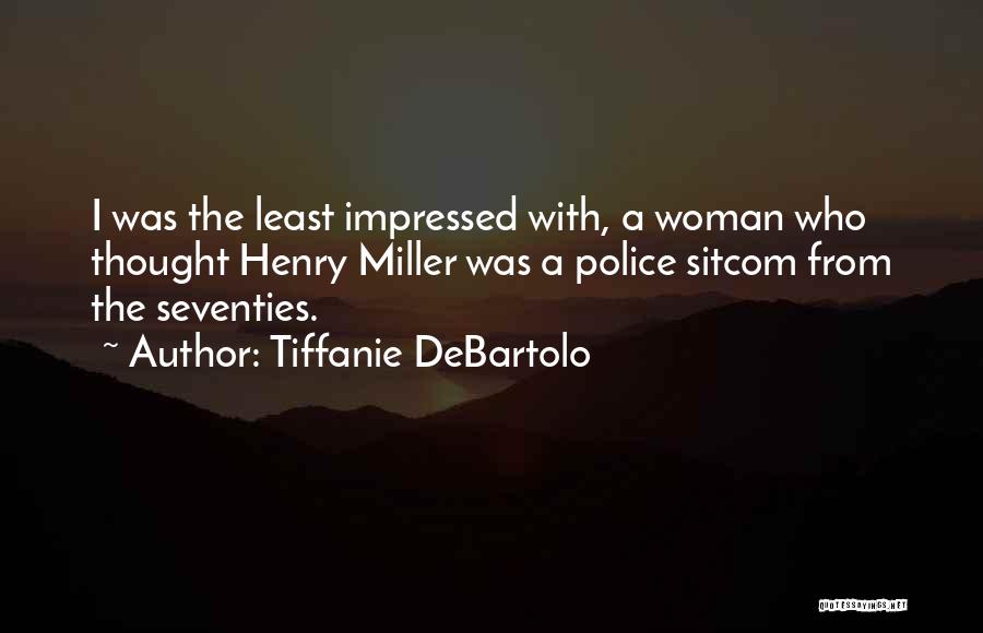 Tiffanie DeBartolo Quotes: I Was The Least Impressed With, A Woman Who Thought Henry Miller Was A Police Sitcom From The Seventies.