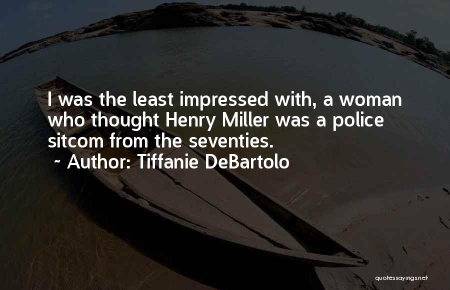 Tiffanie DeBartolo Quotes: I Was The Least Impressed With, A Woman Who Thought Henry Miller Was A Police Sitcom From The Seventies.