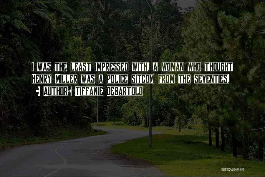 Tiffanie DeBartolo Quotes: I Was The Least Impressed With, A Woman Who Thought Henry Miller Was A Police Sitcom From The Seventies.