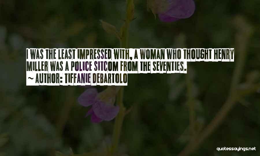 Tiffanie DeBartolo Quotes: I Was The Least Impressed With, A Woman Who Thought Henry Miller Was A Police Sitcom From The Seventies.