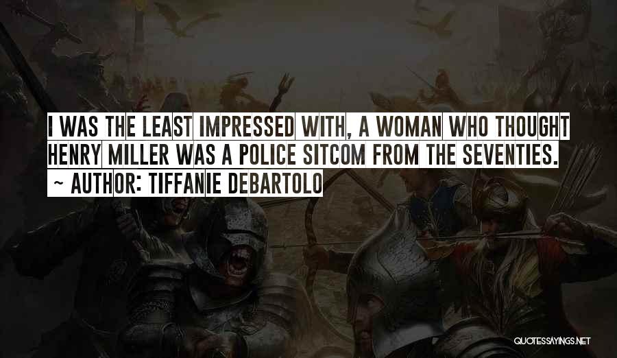 Tiffanie DeBartolo Quotes: I Was The Least Impressed With, A Woman Who Thought Henry Miller Was A Police Sitcom From The Seventies.