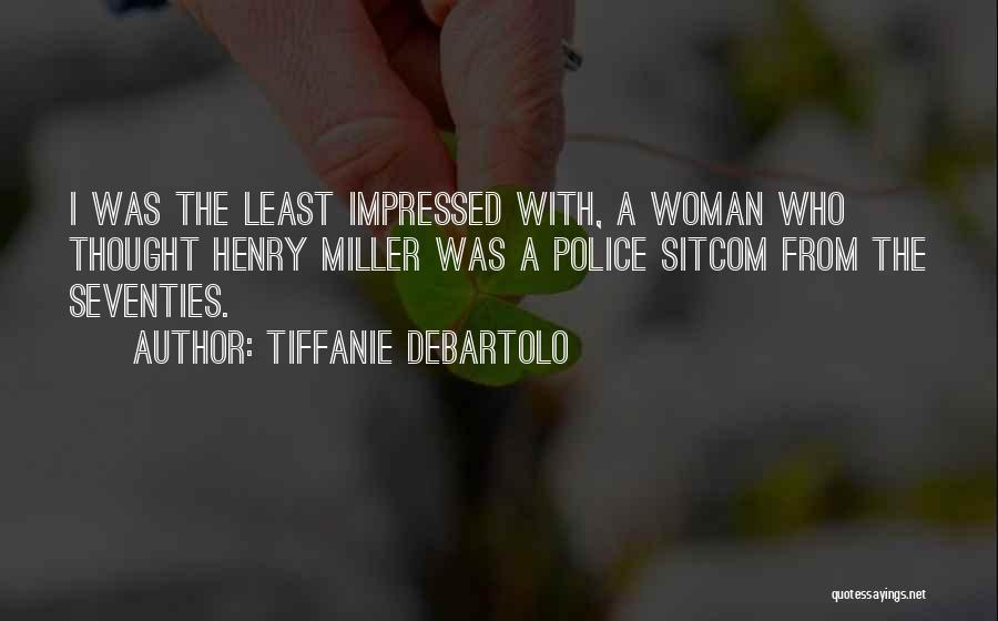 Tiffanie DeBartolo Quotes: I Was The Least Impressed With, A Woman Who Thought Henry Miller Was A Police Sitcom From The Seventies.