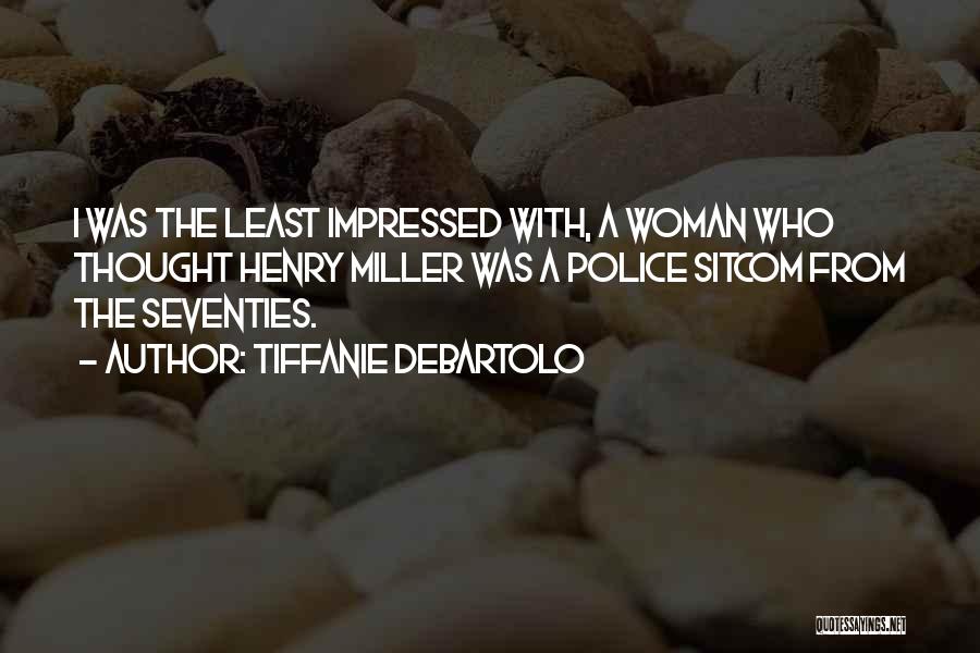 Tiffanie DeBartolo Quotes: I Was The Least Impressed With, A Woman Who Thought Henry Miller Was A Police Sitcom From The Seventies.