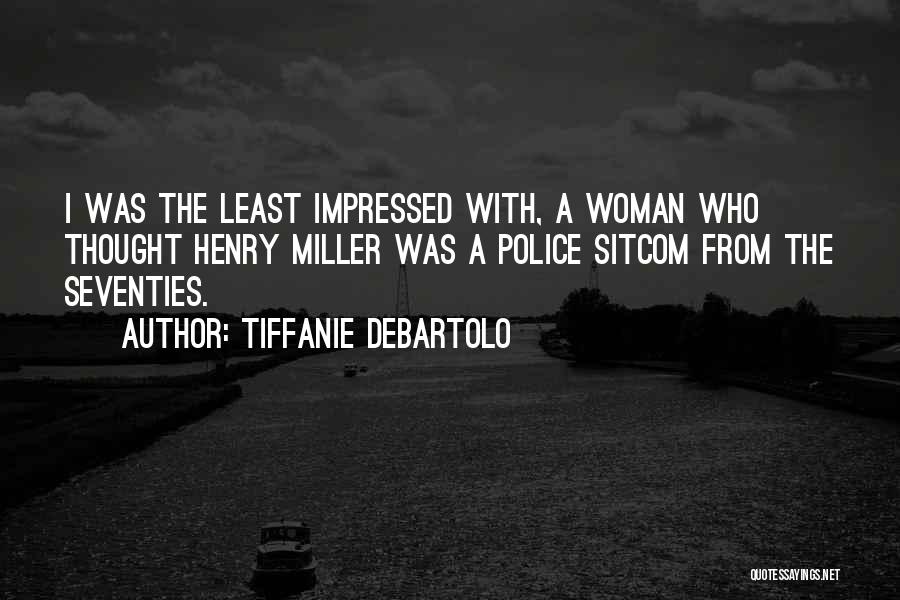 Tiffanie DeBartolo Quotes: I Was The Least Impressed With, A Woman Who Thought Henry Miller Was A Police Sitcom From The Seventies.