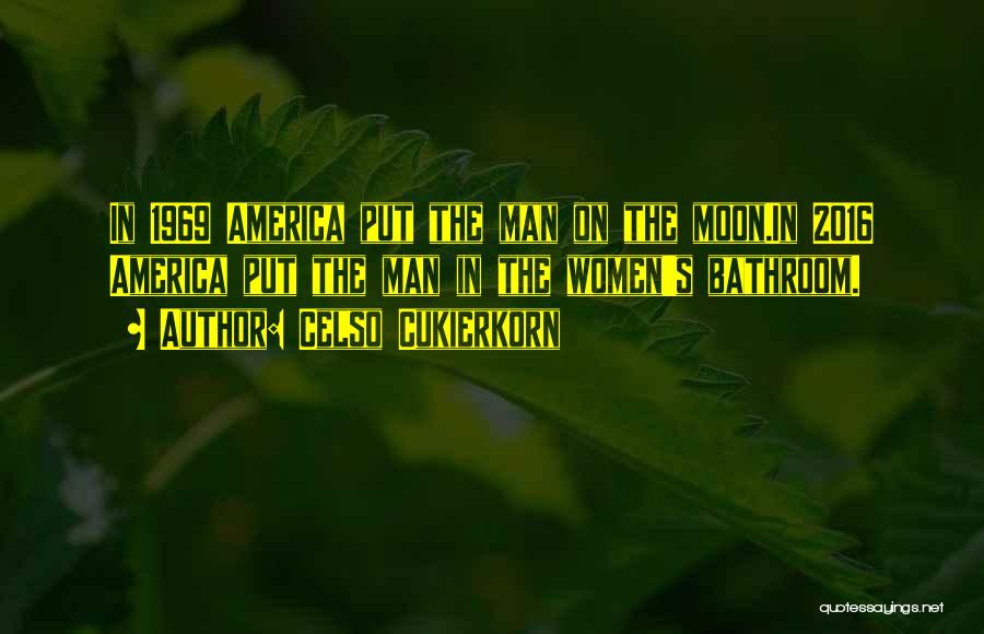 Celso Cukierkorn Quotes: In 1969 America Put The Man On The Moon.in 2016 America Put The Man In The Women's Bathroom.