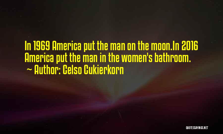 Celso Cukierkorn Quotes: In 1969 America Put The Man On The Moon.in 2016 America Put The Man In The Women's Bathroom.