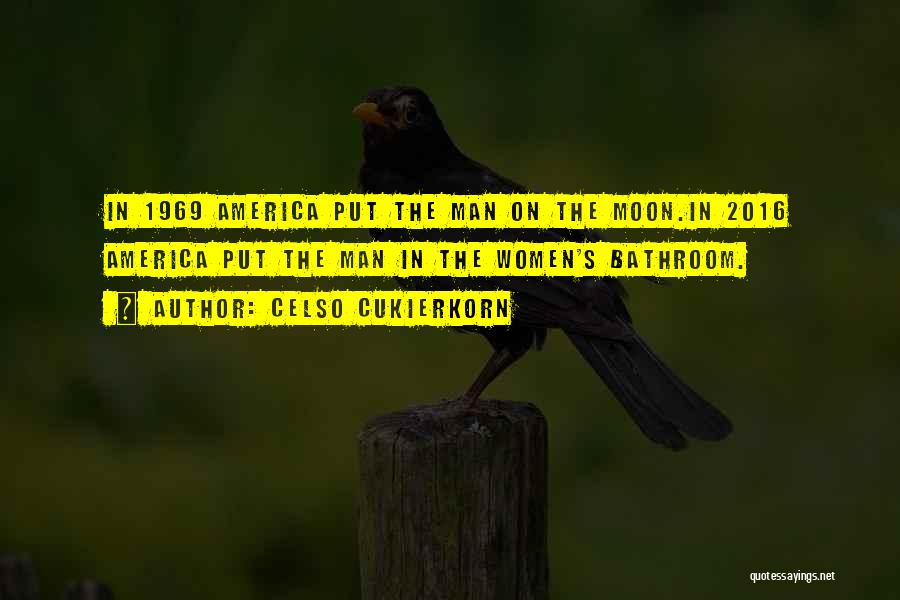 Celso Cukierkorn Quotes: In 1969 America Put The Man On The Moon.in 2016 America Put The Man In The Women's Bathroom.