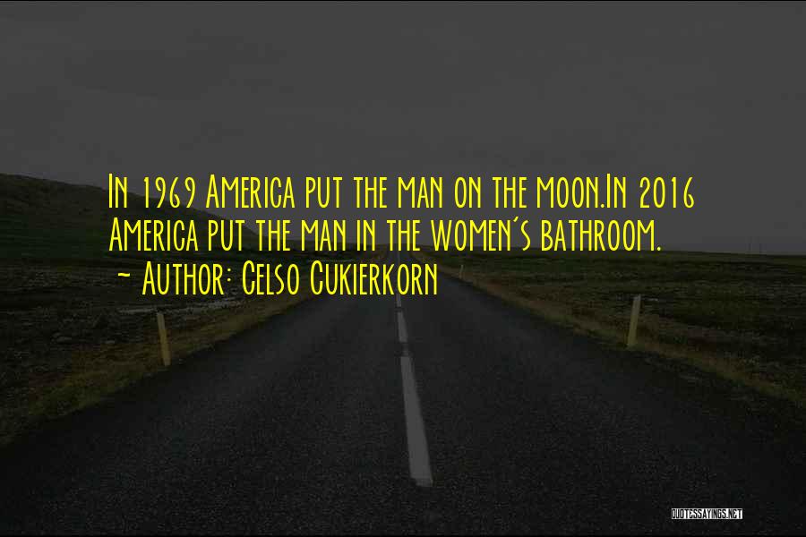 Celso Cukierkorn Quotes: In 1969 America Put The Man On The Moon.in 2016 America Put The Man In The Women's Bathroom.