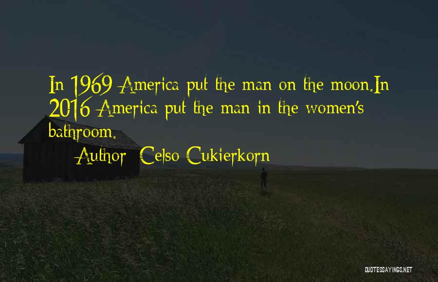 Celso Cukierkorn Quotes: In 1969 America Put The Man On The Moon.in 2016 America Put The Man In The Women's Bathroom.