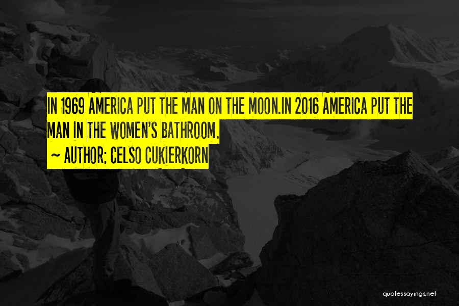 Celso Cukierkorn Quotes: In 1969 America Put The Man On The Moon.in 2016 America Put The Man In The Women's Bathroom.