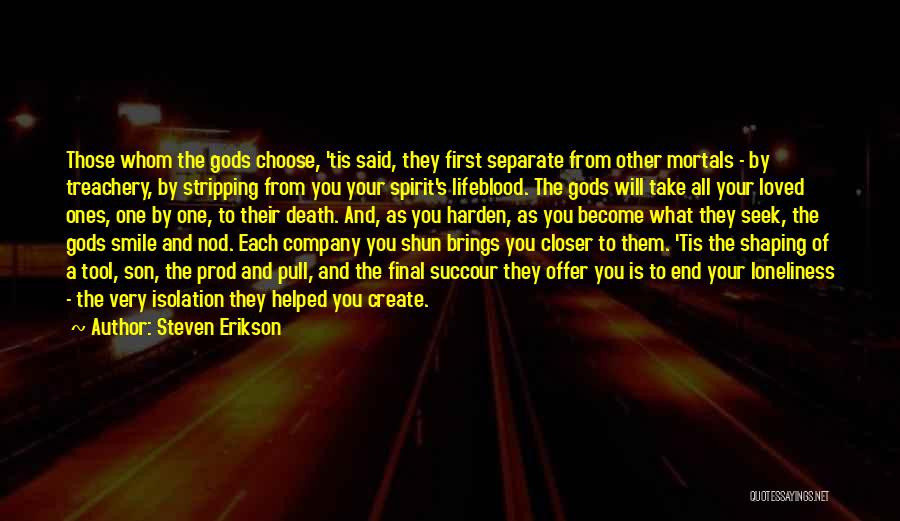 Steven Erikson Quotes: Those Whom The Gods Choose, 'tis Said, They First Separate From Other Mortals - By Treachery, By Stripping From You