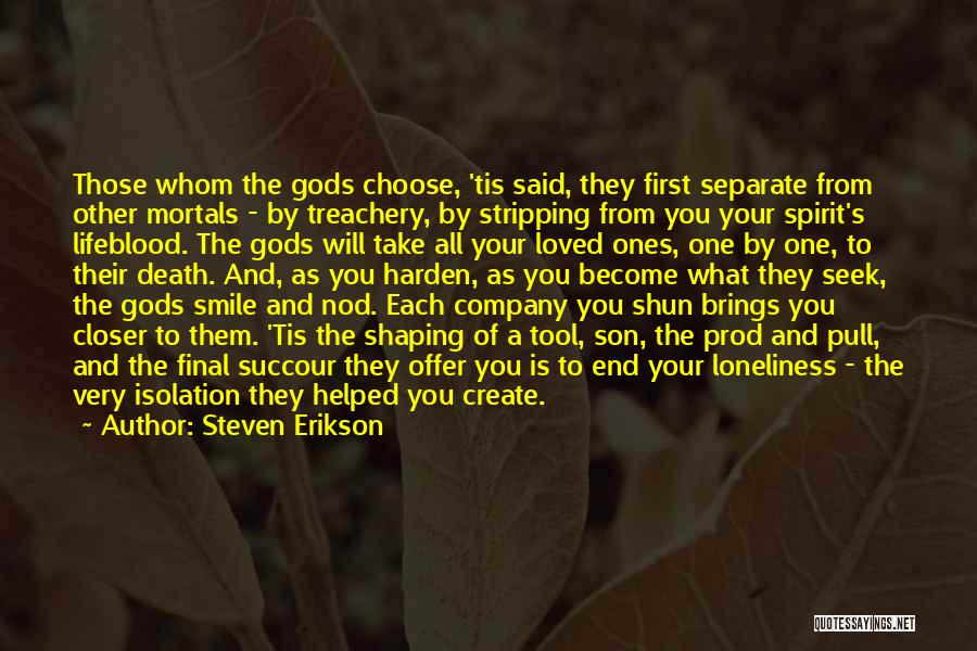 Steven Erikson Quotes: Those Whom The Gods Choose, 'tis Said, They First Separate From Other Mortals - By Treachery, By Stripping From You