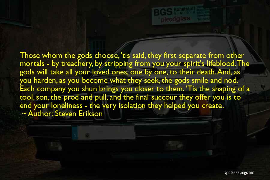Steven Erikson Quotes: Those Whom The Gods Choose, 'tis Said, They First Separate From Other Mortals - By Treachery, By Stripping From You