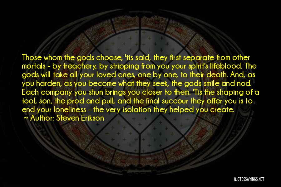 Steven Erikson Quotes: Those Whom The Gods Choose, 'tis Said, They First Separate From Other Mortals - By Treachery, By Stripping From You