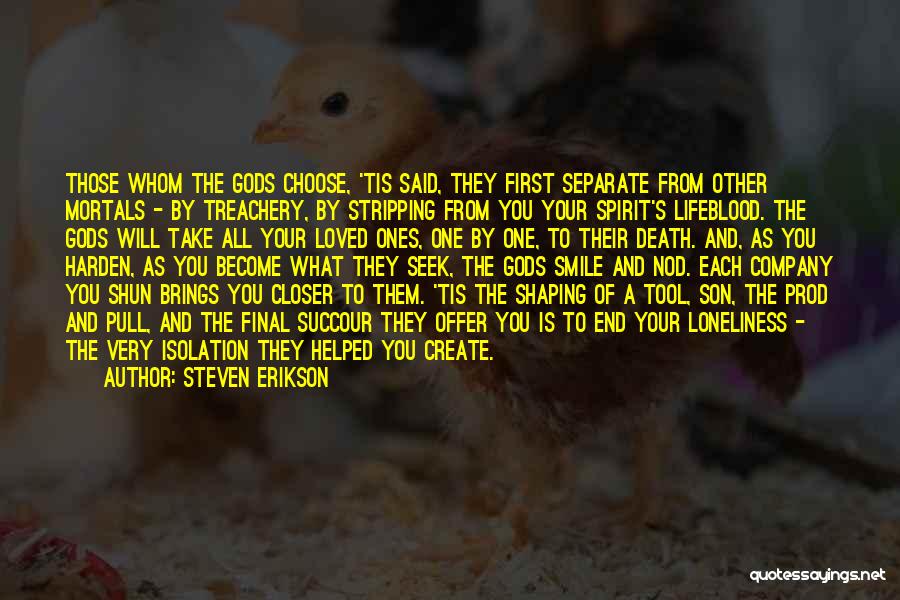 Steven Erikson Quotes: Those Whom The Gods Choose, 'tis Said, They First Separate From Other Mortals - By Treachery, By Stripping From You