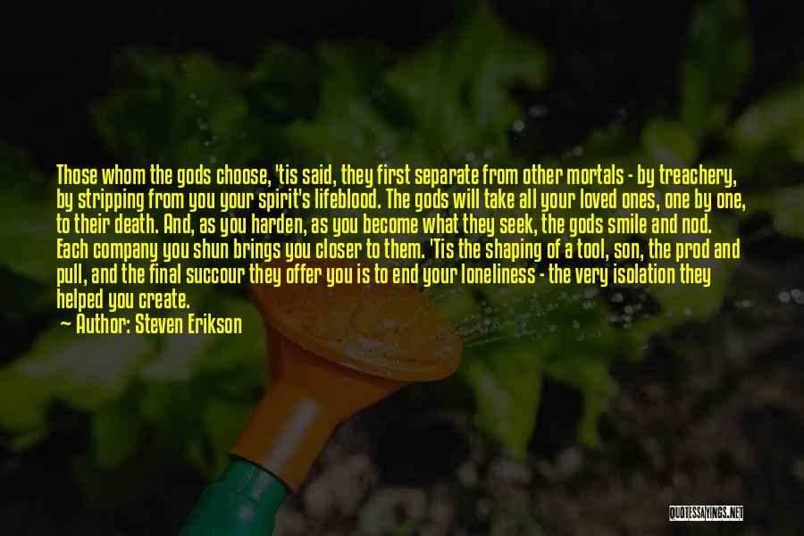 Steven Erikson Quotes: Those Whom The Gods Choose, 'tis Said, They First Separate From Other Mortals - By Treachery, By Stripping From You