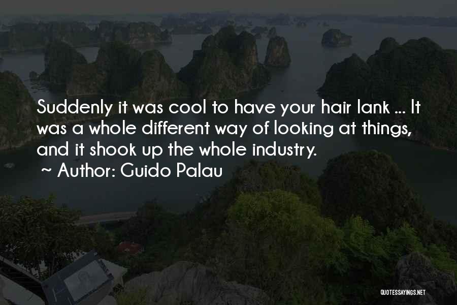 Guido Palau Quotes: Suddenly It Was Cool To Have Your Hair Lank ... It Was A Whole Different Way Of Looking At Things,