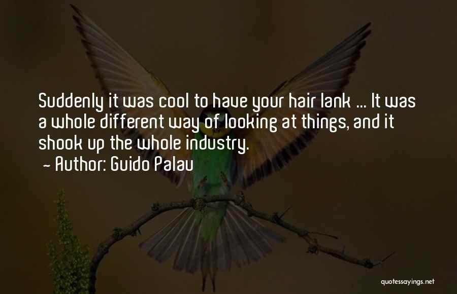 Guido Palau Quotes: Suddenly It Was Cool To Have Your Hair Lank ... It Was A Whole Different Way Of Looking At Things,