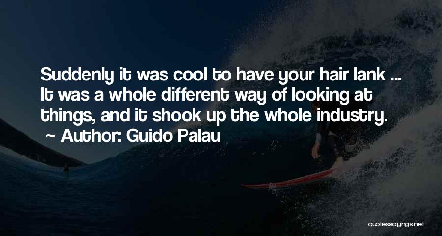 Guido Palau Quotes: Suddenly It Was Cool To Have Your Hair Lank ... It Was A Whole Different Way Of Looking At Things,