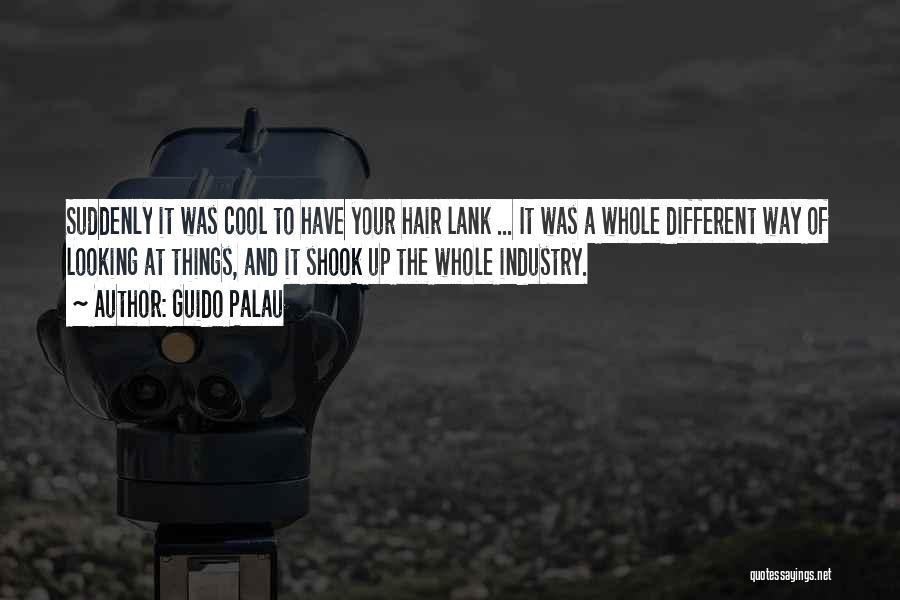 Guido Palau Quotes: Suddenly It Was Cool To Have Your Hair Lank ... It Was A Whole Different Way Of Looking At Things,