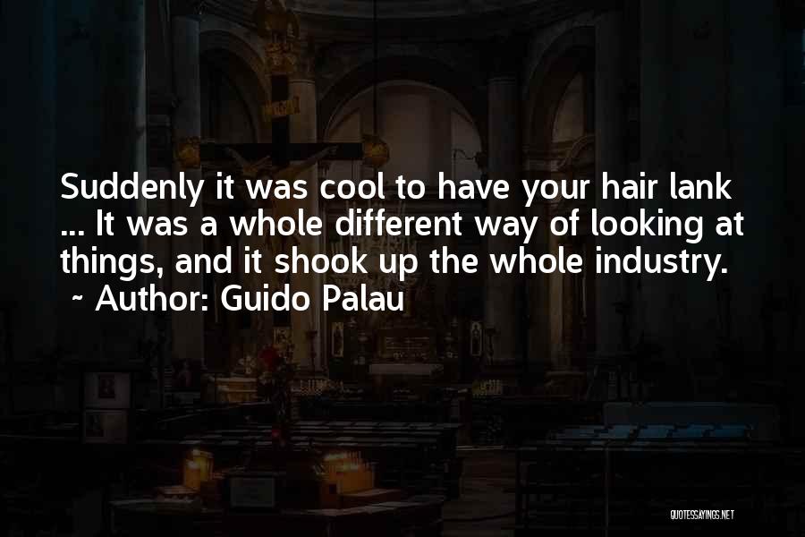 Guido Palau Quotes: Suddenly It Was Cool To Have Your Hair Lank ... It Was A Whole Different Way Of Looking At Things,