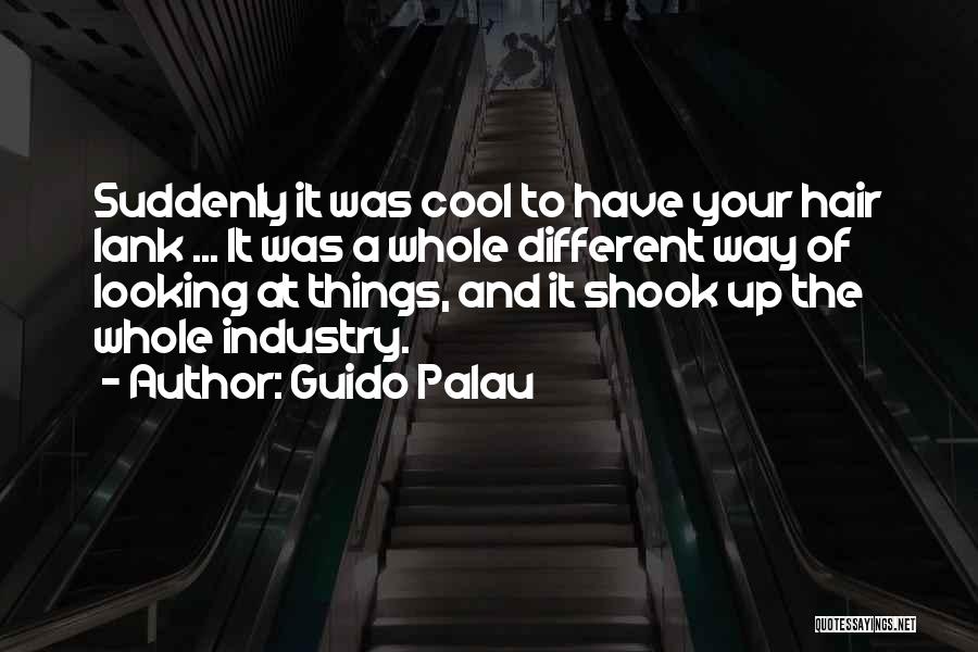 Guido Palau Quotes: Suddenly It Was Cool To Have Your Hair Lank ... It Was A Whole Different Way Of Looking At Things,
