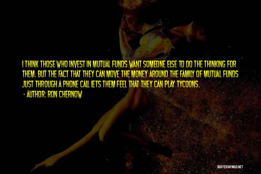 Ron Chernow Quotes: I Think Those Who Invest In Mutual Funds Want Someone Else To Do The Thinking For Them. But The Fact