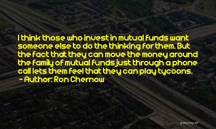 Ron Chernow Quotes: I Think Those Who Invest In Mutual Funds Want Someone Else To Do The Thinking For Them. But The Fact
