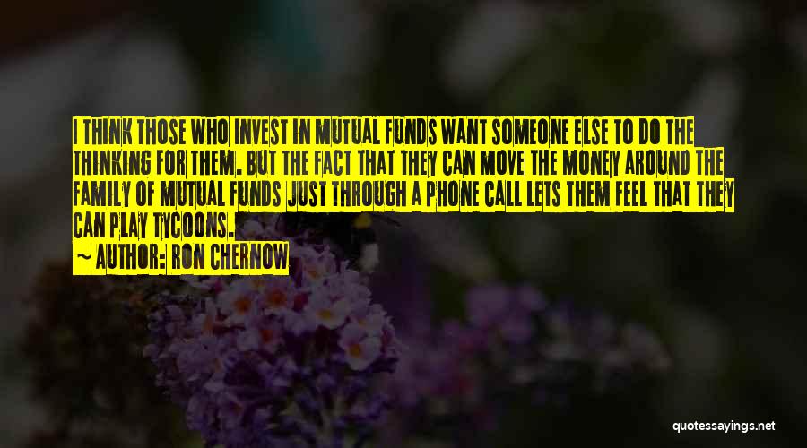 Ron Chernow Quotes: I Think Those Who Invest In Mutual Funds Want Someone Else To Do The Thinking For Them. But The Fact