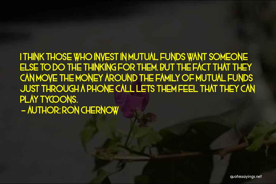 Ron Chernow Quotes: I Think Those Who Invest In Mutual Funds Want Someone Else To Do The Thinking For Them. But The Fact