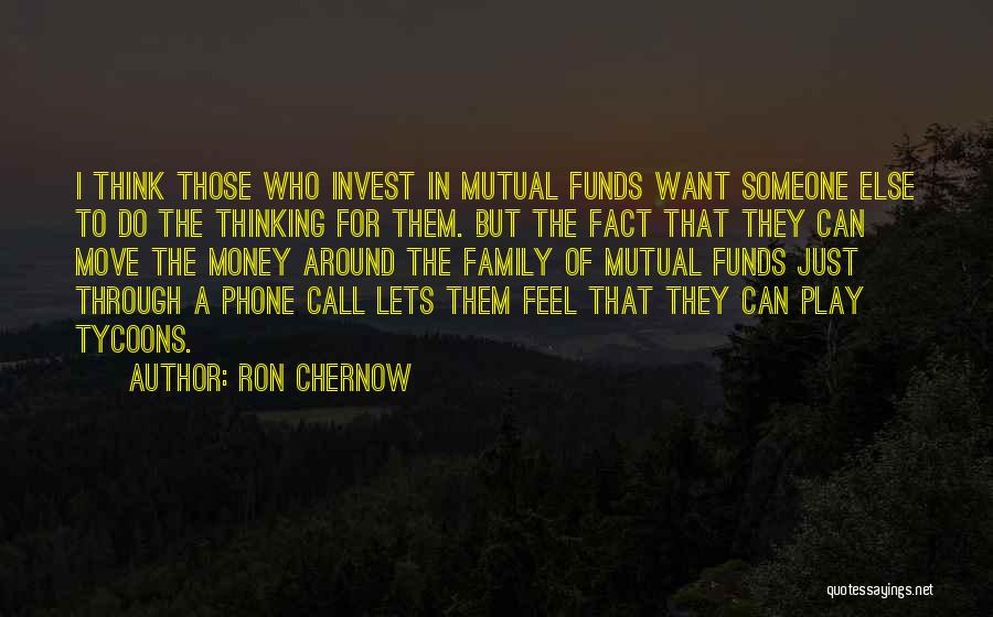 Ron Chernow Quotes: I Think Those Who Invest In Mutual Funds Want Someone Else To Do The Thinking For Them. But The Fact