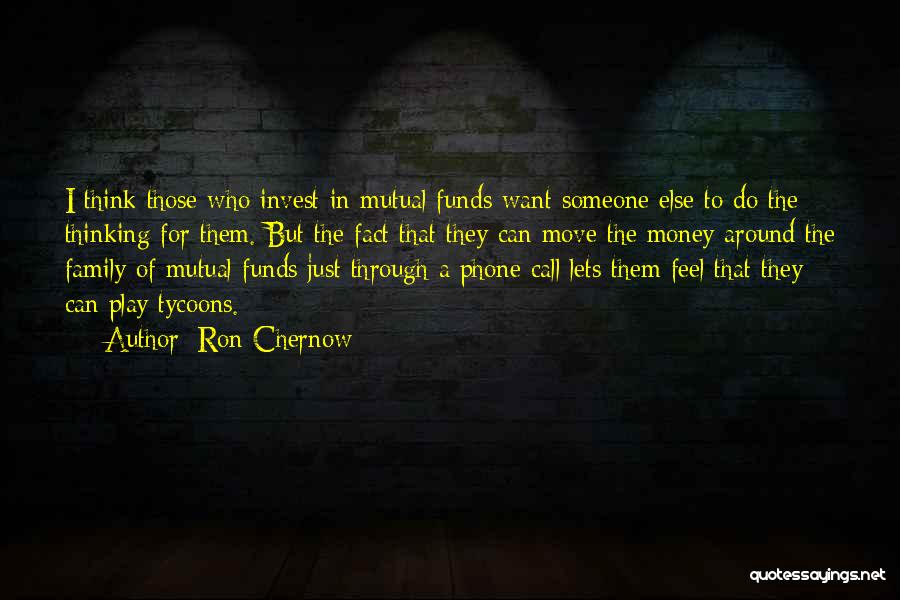 Ron Chernow Quotes: I Think Those Who Invest In Mutual Funds Want Someone Else To Do The Thinking For Them. But The Fact