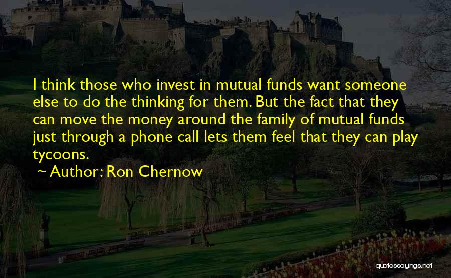 Ron Chernow Quotes: I Think Those Who Invest In Mutual Funds Want Someone Else To Do The Thinking For Them. But The Fact