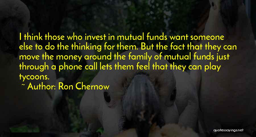Ron Chernow Quotes: I Think Those Who Invest In Mutual Funds Want Someone Else To Do The Thinking For Them. But The Fact