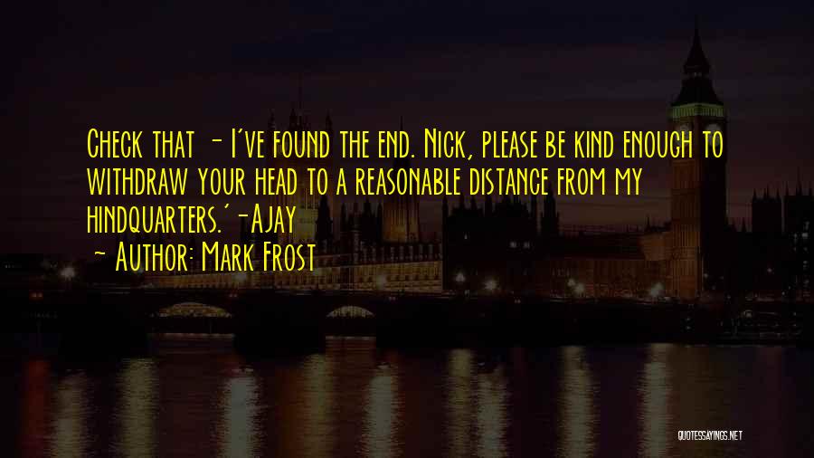 Mark Frost Quotes: Check That - I've Found The End. Nick, Please Be Kind Enough To Withdraw Your Head To A Reasonable Distance