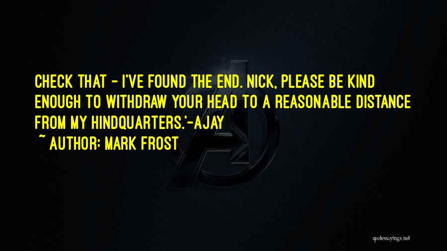 Mark Frost Quotes: Check That - I've Found The End. Nick, Please Be Kind Enough To Withdraw Your Head To A Reasonable Distance