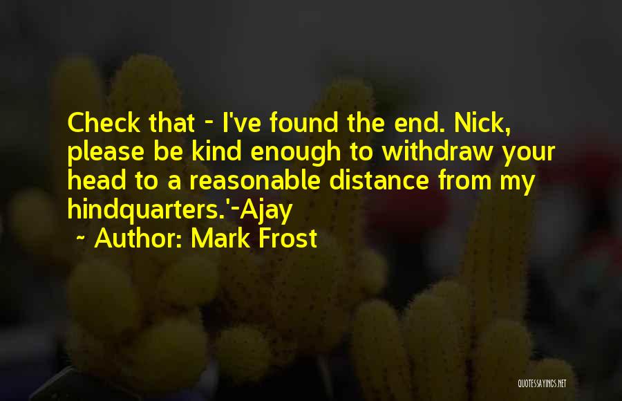 Mark Frost Quotes: Check That - I've Found The End. Nick, Please Be Kind Enough To Withdraw Your Head To A Reasonable Distance