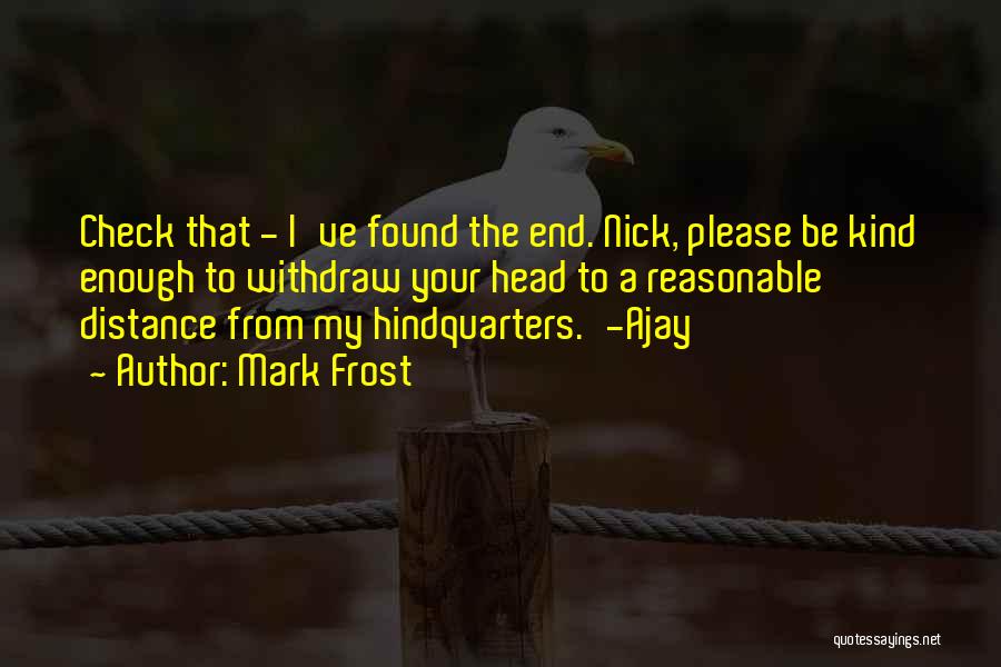 Mark Frost Quotes: Check That - I've Found The End. Nick, Please Be Kind Enough To Withdraw Your Head To A Reasonable Distance