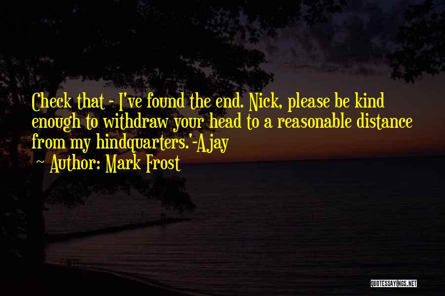 Mark Frost Quotes: Check That - I've Found The End. Nick, Please Be Kind Enough To Withdraw Your Head To A Reasonable Distance